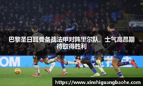 巴黎圣日耳曼备战法甲对阵里尔队，士气高昂期待取得胜利