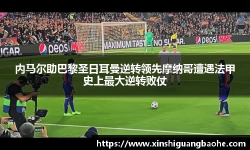 内马尔助巴黎圣日耳曼逆转领先摩纳哥遭遇法甲史上最大逆转败仗