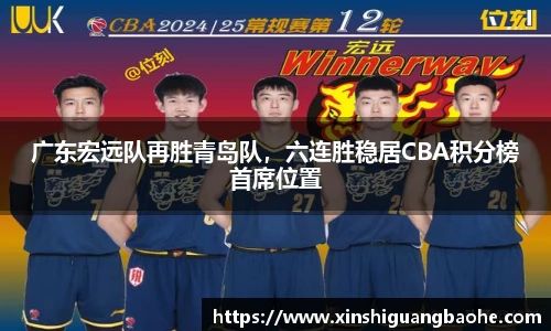 广东宏远队再胜青岛队，六连胜稳居CBA积分榜首席位置
