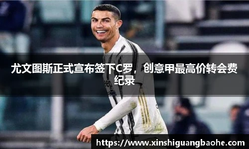 尤文图斯正式宣布签下C罗，创意甲最高价转会费纪录