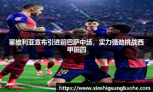 塞维利亚宣布引进前巴萨中场，实力强劲挑战西甲前四