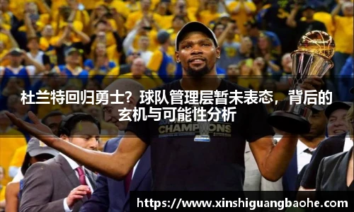 杜兰特回归勇士？球队管理层暂未表态，背后的玄机与可能性分析