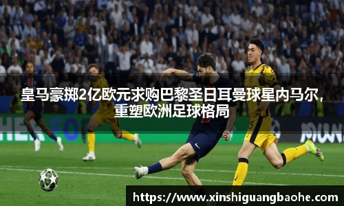 皇马豪掷2亿欧元求购巴黎圣日耳曼球星内马尔，重塑欧洲足球格局
