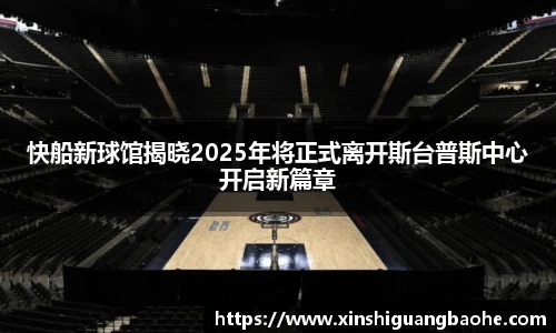 快船新球馆揭晓2025年将正式离开斯台普斯中心开启新篇章